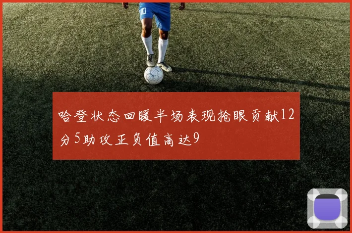 哈登状态回暖半场表现抢眼贡献12分5助攻正负值高达9
