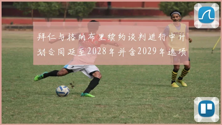 拜仁与格纳布里续约谈判进行中计划合同延至2028年并含2029年选项