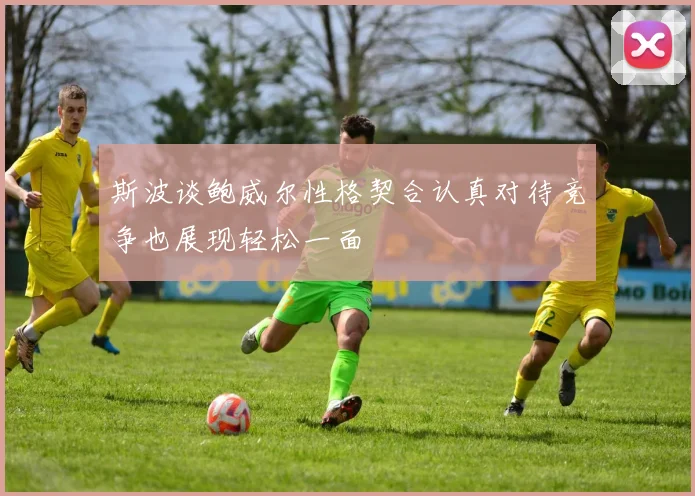 斯波谈鲍威尔性格契合认真对待竞争也展现轻松一面