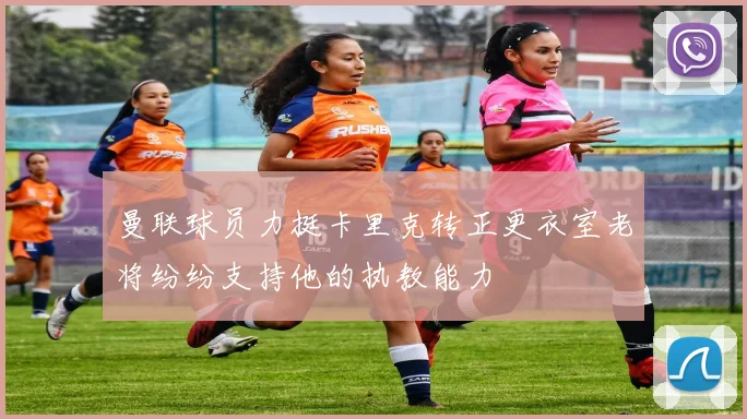 曼联球员力挺卡里克转正更衣室老将纷纷支持他的执教能力