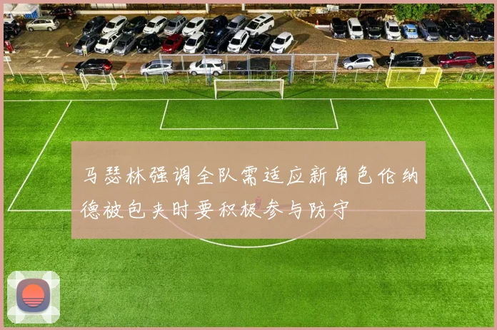 马瑟林强调全队需适应新角色伦纳德被包夹时要积极参与防守