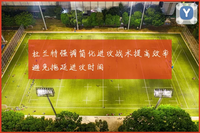 杜兰特强调简化进攻战术提高效率避免拖延进攻时间