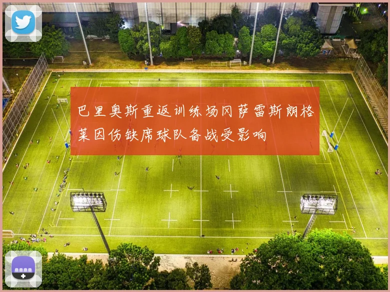 巴里奥斯重返训练场冈萨雷斯朗格莱因伤缺席球队备战受影响