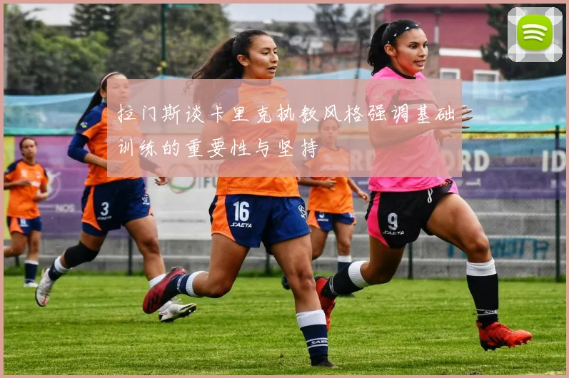 拉门斯谈卡里克执教风格强调基础训练的重要性与坚持
