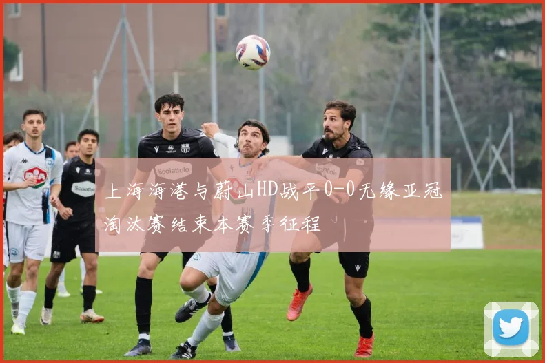 上海海港与蔚山HD战平0-0无缘亚冠淘汰赛结束本赛季征程