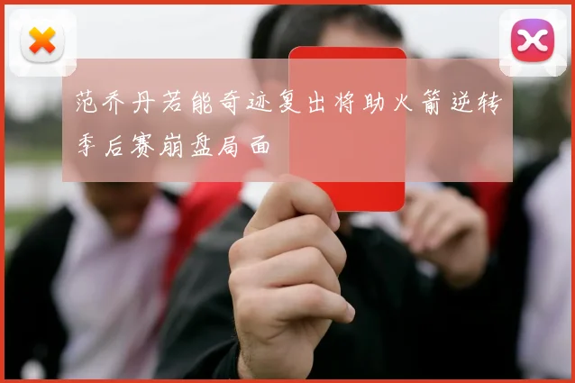 范乔丹若能奇迹复出将助火箭逆转季后赛崩盘局面