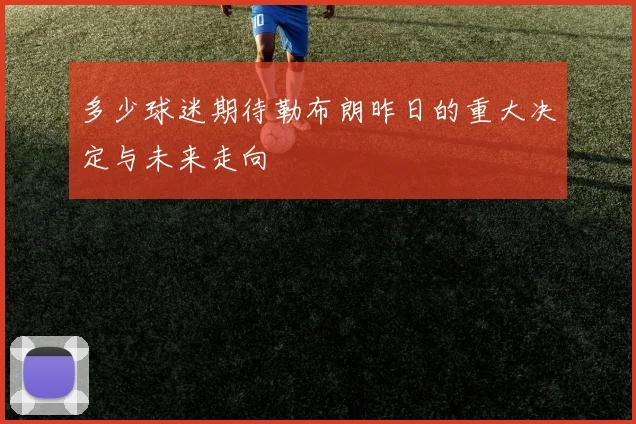 多少球迷期待勒布朗昨日的重大决定与未来走向