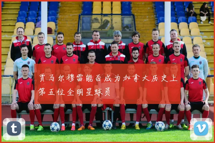 贾马尔穆雷能否成为加拿大历史上第五位全明星球员