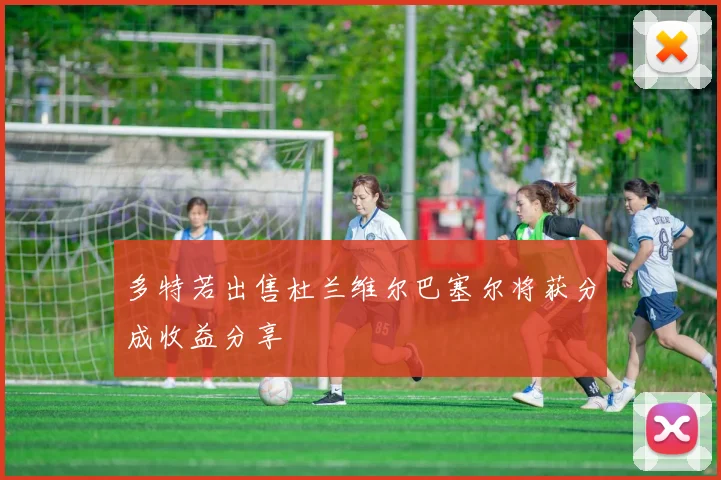 多特若出售杜兰维尔巴塞尔将获分成收益分享