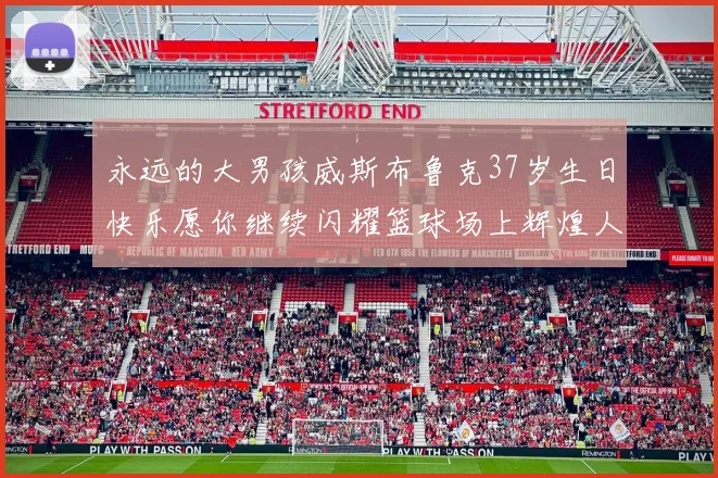 永远的大男孩威斯布鲁克37岁生日快乐愿你继续闪耀篮球场上辉煌人生