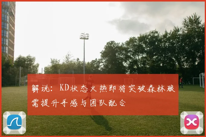 解说：KD状态火热即将突破森林狼需提升手感与团队配合