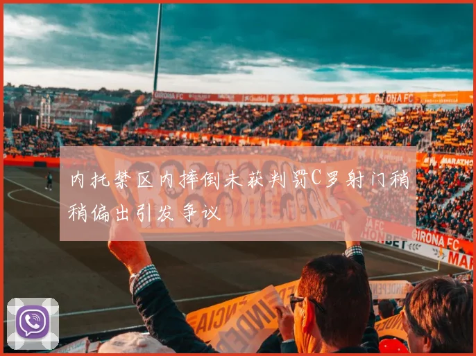内托禁区内摔倒未获判罚C罗射门稍稍偏出引发争议