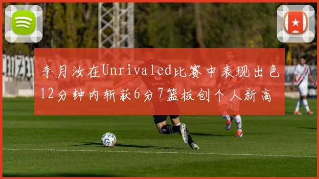 李月汝在Unrivaled比赛中表现出色12分钟内斩获6分7篮板创个人新高