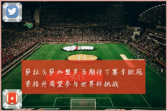 萨拉戈萨加盟罗马期待下赛季欧冠资格并渴望参与世界杯挑战